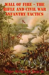 Book cover of Wall Of Fire - The Rifle And Civil War Infantry Tactics by Major Richard E. Kerr Jr.