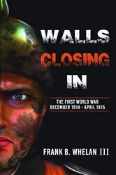 Book cover of Walls Closing In : The First World War by Whelan III, Frank , B.