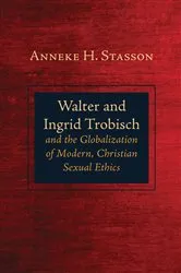 Book cover of Walter and Ingrid Trobisch and the Globalization of Modern, Christian Sexual Ethics by Anneke H. Stasson