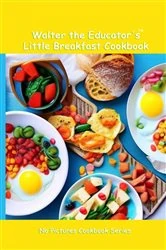 Book cover of Walter the Educator's Little Breakfast Cookbook by Walter the Educator