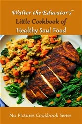 Book cover of Walter the Educator's Little Cookbook of Healthy Soul Food by Walter the Educator