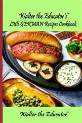 Book cover of Walter the Educator's Little German Recipes Cookbook by Walter the Educator