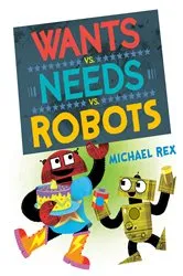 Book cover of Wants vs. Needs vs. Robots by Michael Rex