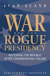 Book cover of War and the Rogue Presidency by Ivan Eland