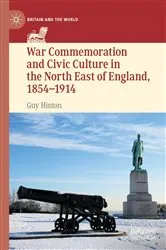 Book cover of War Commemoration and Civic Culture in the North East of England, 1854–1914 by Guy Hinton