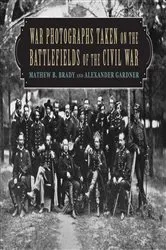 Book cover of War Photographs Taken on the Battlefields of the Civil War by Mathew B. Brady