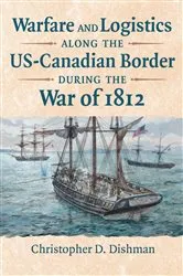 Book cover of Warfare and Logistics along the US-Canadian Border during the War of 1812 by Christopher Dishman