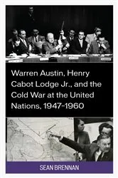 Book cover of Warren Austin, Henry Cabot Lodge Jr., and the Cold War at the United Nations, 1947–1960 by Sean Brennan