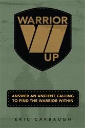 Book cover of Warrior Up! Answer An Ancient Calling To Find The Warrior Within. (2nd ed.) by Eric Carbaugh