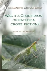 Book cover of Was it a Crucifixion or rather a cross' fiction? by Alejandro Cuevas-Sosa