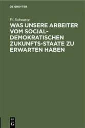 Book cover of Was unsere Arbeiter vom socialdemokratischen Zukunfts-Staate zu erwarten haben by W. Schwarze