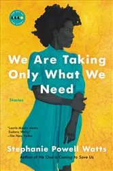 Book cover of We Are Taking Only What We Need by Stephanie Powell Watts
