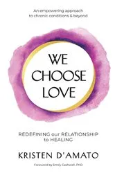 Book cover of We Choose Love - Redefining Our Relationship to Healing by Kristen D'Amato