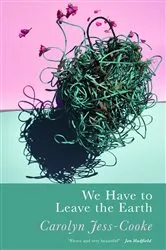 Book cover of We Have To Leave The Earth by Carolyn Jess-Cooke