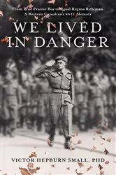 Book cover of We Lived In Danger: From True Prairie Boy to Royal Regina Rifleman by Victor Hepburn Small