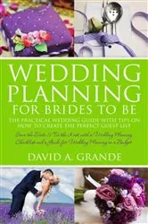 Book cover of Wedding Planning for Brides to Be: The Complete Guide for That Special Day: The Practical Guide with Tips on How to Create the Perfect Guest List by David A. Grande