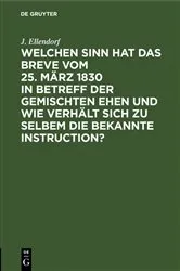 Book cover of Welchen Sinn hat das Breve vom 25. März 1830 in Betreff der gemischten Ehen und wie verhält sich zu selbem die bekannte Instruction? by J. Ellendorf