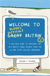 Book cover of Welcome to Bloody Difficult Britain by Steven S. Stevens