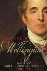 Book cover of Wellington: Waterloo and the Fortunes of Peace 1814–1852 by Rory Muir