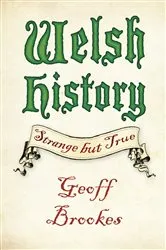 Book cover of Welsh History: Strange but True by Geoff Brookes