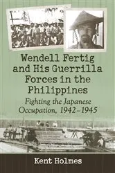 Book cover of Wendell Fertig and His Guerrilla Forces in the Philippines by Kent Holmes