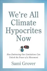 Book cover of We're All Climate Hypocrites Now by Sami Grover