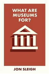 Book cover of What Are Museums For? by Jon Sleigh