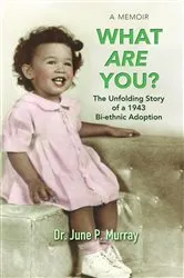 Book cover of What Are You? The Unfolding Story of a 1943 Bi-ethnic Adoption by Murray, Dr. June, P