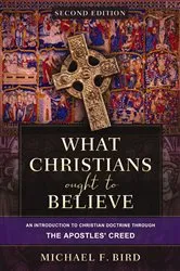 Book cover of What Christians Ought to Believe, Second Edition by Michael F. Bird
