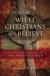 Book cover of What Christians Ought to Believe by Michael F. Bird