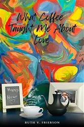 Book cover of What Coffee Taught Me About Love - Served cold, hot & everywhere in between by Ruth Frierson