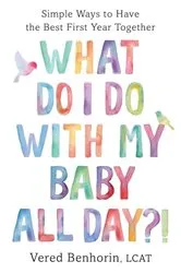 Book cover of What Do I Do with My Baby All Day?!: Simple Ways to Have the Best First Year Together by Vered Benhorin