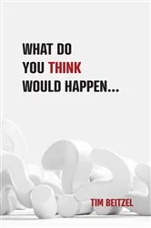Book cover of What Do You Think Would Happen... by Tim Beitzel