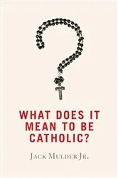 Book cover of What Does It Mean to Be Catholic? by Jack Mulder
