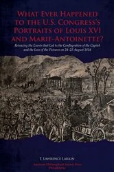 Book cover of What Ever Happened to the U.S. Congress’s Portraits of Louis XVI and Marie-Antoinette? by T. Lawrence Larkin