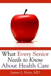 Book cover of What Every Senior Needs to Know About Health Care by J Nora