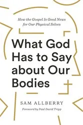 Book cover of What God Has to Say about Our Bodies by Sam Allberry