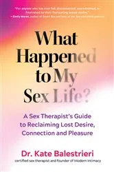 Book cover of What Happened to My Sex Life?: A Sex Therapist's Guide to Reclaiming Lost Desire, Connection, and Pleasure by Kate Balestrieri