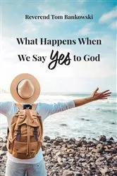 Book cover of What Happens When We Say Yes to God by Tom Bankowski