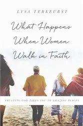 Book cover of What Happens When Women Walk in Faith by Lysa TerKeurst