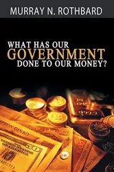 Book cover of What Has Government Done to Our Money? by Murray N. Rothbard