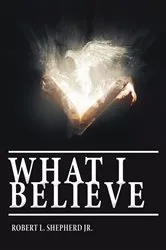 Book cover of What I Believe by Shepherd, Robert L., Jr.