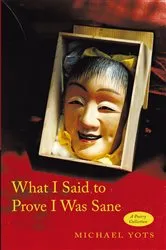 Book cover of What I Said to Prove I Was Sane by Michael Yots