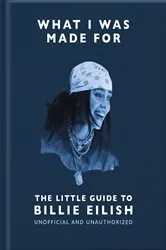 Book cover of What I Was Made For: The Little Guide to Billie Eilish by OH
