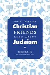 Book cover of What I Wish My Christian Friends Knew about Judaism by Robert Schoen