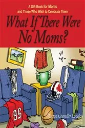 Book cover of What If There Were No Moms? by Caron Chandler Loveless