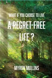 Book cover of What if You Choose to Live a Regret-Free Life? by Myron Mullins