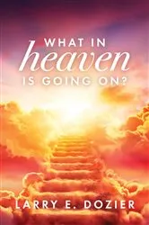 Book cover of What In Heaven Is Going On? by Larry E. Dozier