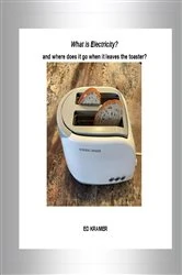 Book cover of What is Electricity?  and where does it go when it leaves the toaster? (2nd ed.) by Ed Kramer