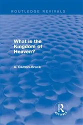 Book cover of What is the Kingdom of Heaven? (Routledge Revivals) by A. Clutton-Brock